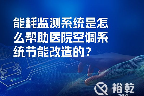 能耗監(jiān)測系統(tǒng)是怎么幫助醫(yī)院空調(diào)系統(tǒng)節(jié)能改造的？.jpg