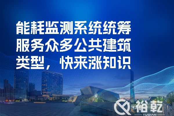能耗監(jiān)測系統(tǒng)統(tǒng)籌服務眾多公共建筑類型，快來漲知識
