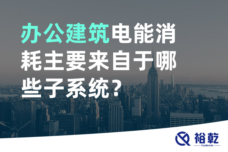 辦公建筑電能消耗主要來自于哪些子系統(tǒng)？