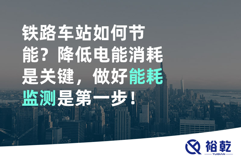 鐵路車站如何節(jié)能？降低電能消耗是關(guān)鍵，做好能耗監(jiān)測(cè)是第一步！
