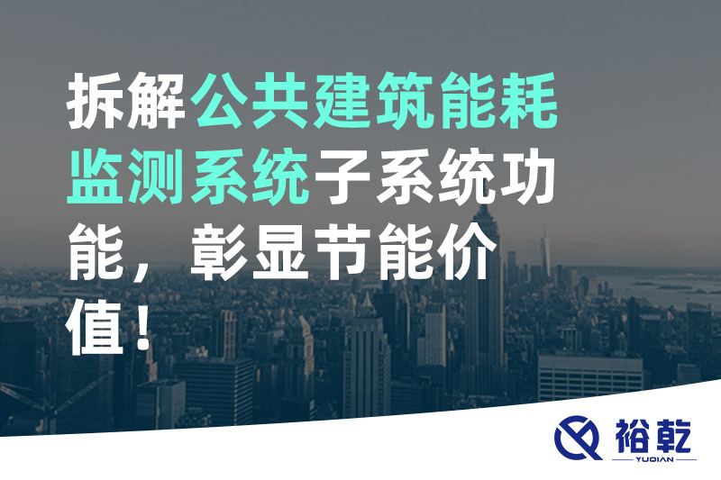 拆解公共建筑能耗監(jiān)測(cè)系統(tǒng)子系統(tǒng)功能，彰顯節(jié)能價(jià)值！