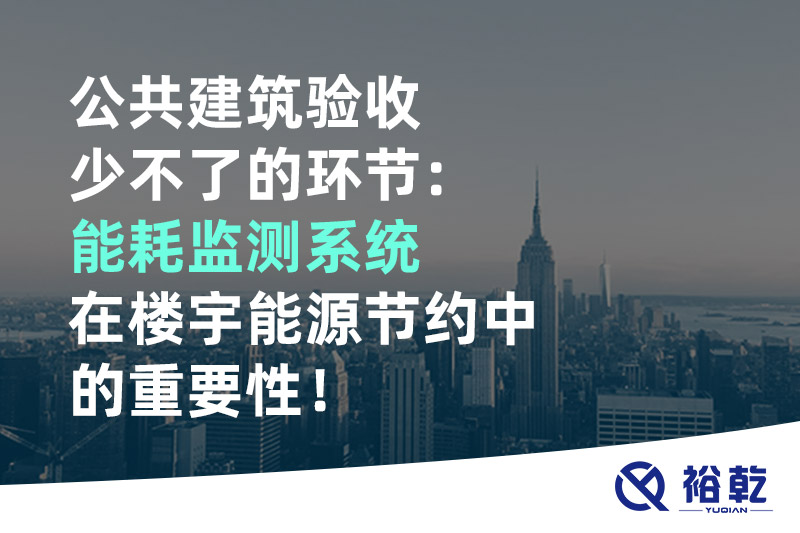 公共建筑驗(yàn)收少不了的環(huán)節(jié)：能耗監(jiān)測系統(tǒng)在樓宇能源節(jié)約中的重要性！