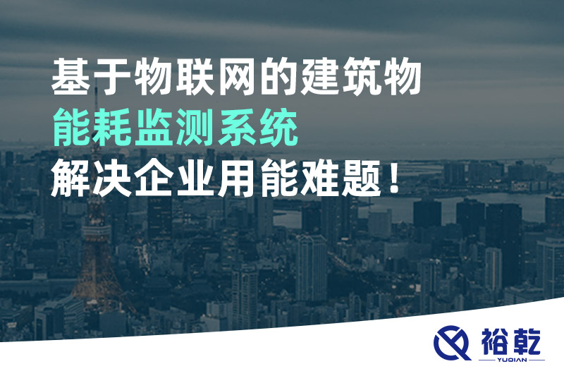 基于物聯(lián)網(wǎng)的建筑物能耗監(jiān)測(cè)系統(tǒng)解決企業(yè)用能難題！