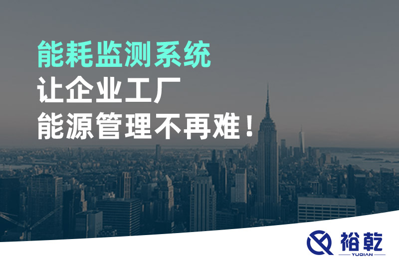 能耗監(jiān)測系統(tǒng)讓企業(yè)工廠能源管理不再難！