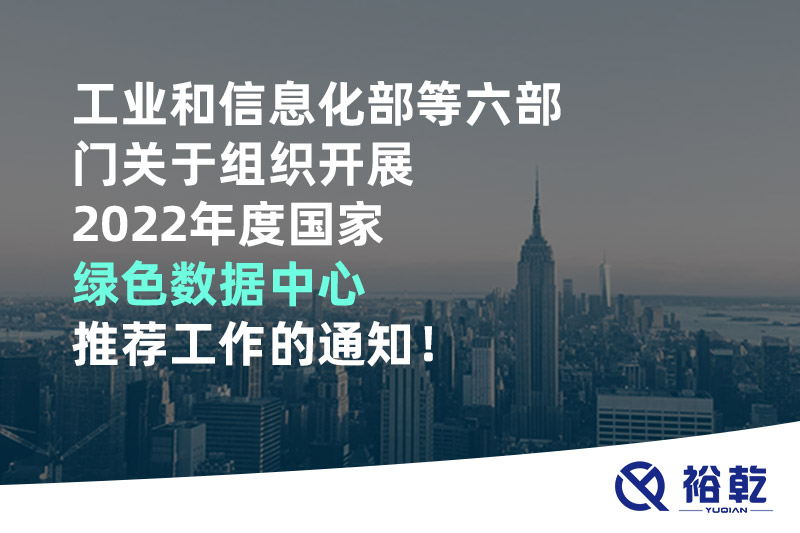 工業(yè)和信息化部等六部門(mén)關(guān)于組織開(kāi)展2022年度國(guó)家綠色數(shù)據(jù)中心推薦工作的通知！