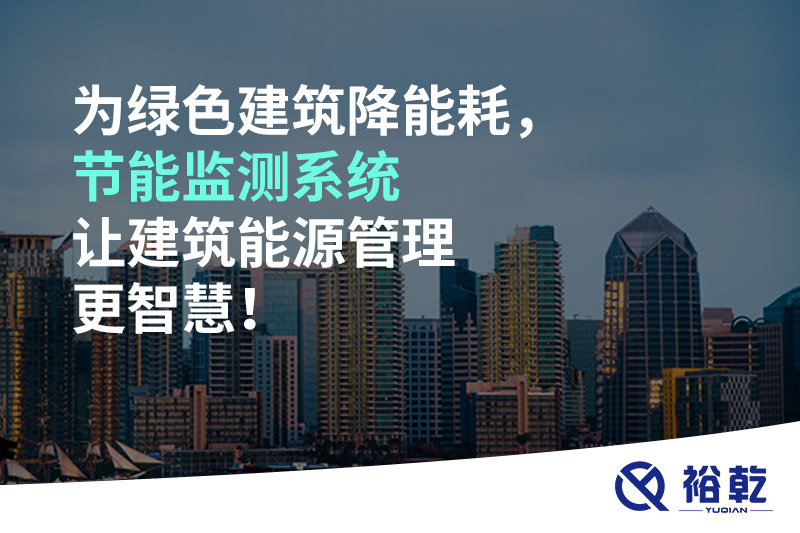 為綠色建筑降能耗，節(jié)能監(jiān)測系統(tǒng)讓建筑能源管理更智慧！