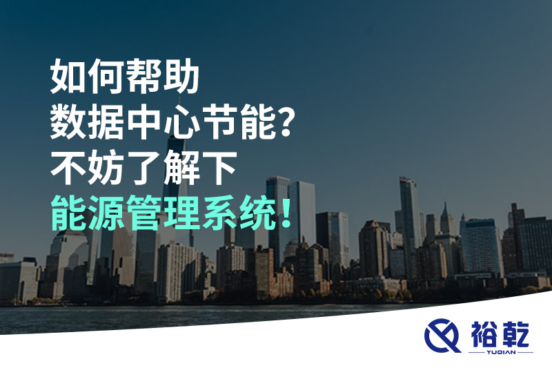 如何幫助數(shù)據(jù)中心節(jié)能？不妨了解下能源管理系統(tǒng)！
