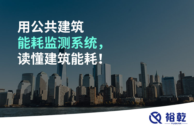 用公共建筑能耗監(jiān)測(cè)系統(tǒng)，讀懂建筑能耗！