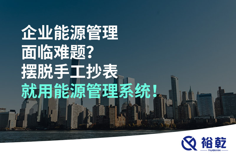 企業(yè)能源管理面臨難題？擺脫手工抄表就用能源管理系統(tǒng)！