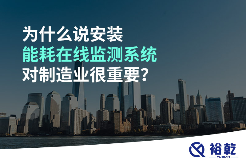 為什么說(shuō)安裝能耗在線(xiàn)監(jiān)測(cè)系統(tǒng)對(duì)制造業(yè)很重要？