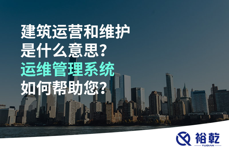 建筑運營和維護是什么意思？ 建筑運維管理系統(tǒng)如何幫助您？