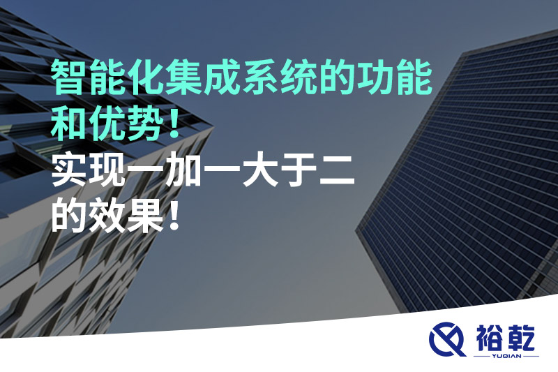 智能化集成系統(tǒng)的功能和優(yōu)勢！實現(xiàn)一加一大于二的效果！