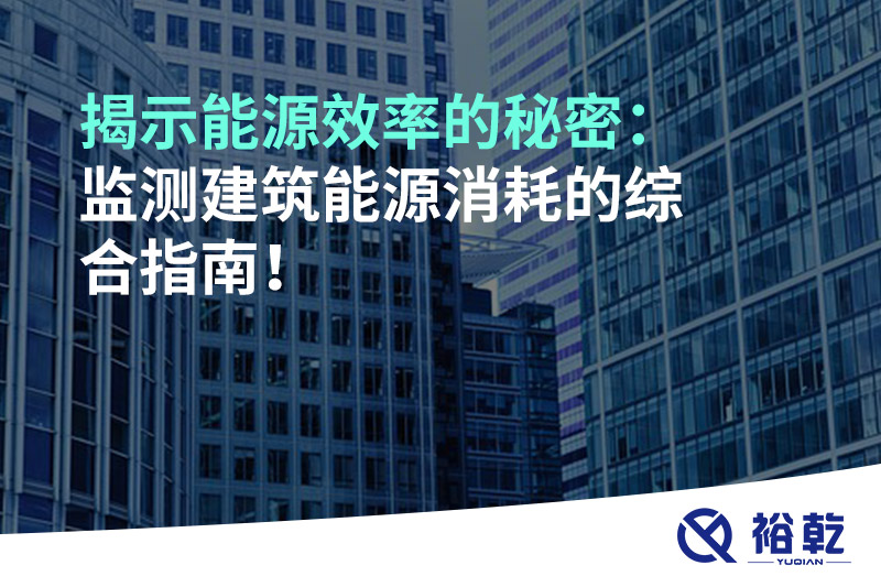 揭示能源效率的秘密：監(jiān)測建筑能源消耗的綜合指南！
