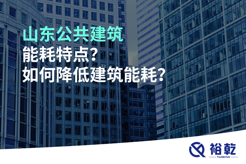 山東公共建筑能耗特點(diǎn)？如何降低建筑能耗？