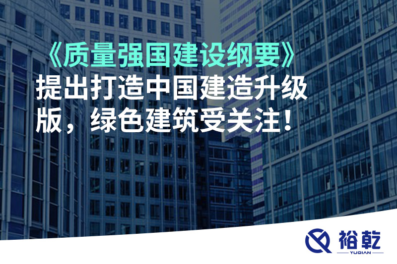 《質(zhì)量強國建設(shè)綱要》提出打造中國建造升級版，綠色建筑受關(guān)注！