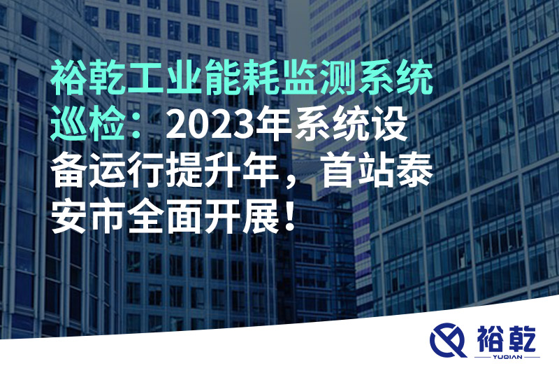 裕乾工業(yè)能耗監(jiān)測(cè)系統(tǒng)巡檢：2023年系統(tǒng)設(shè)備運(yùn)行提升年，首站泰安市全面開展！