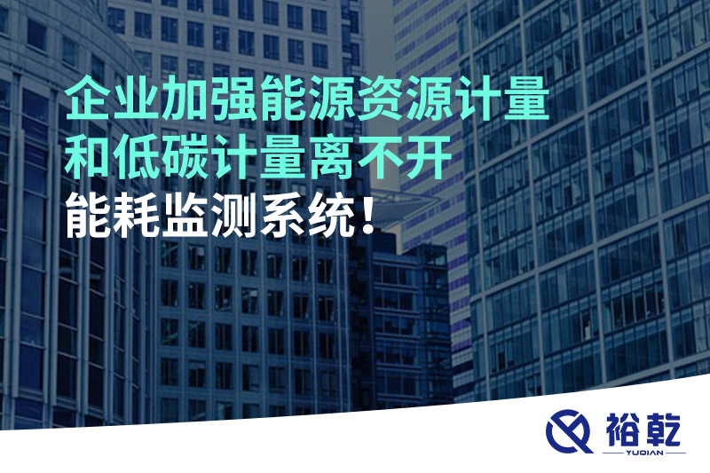 企業(yè)加強(qiáng)能源資源計(jì)量和低碳計(jì)量離不開能耗監(jiān)測(cè)系統(tǒng)！