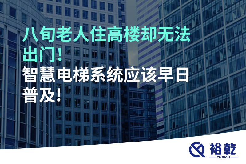 八旬老人住高樓卻無(wú)法出門(mén)，智慧電梯系統(tǒng)應(yīng)該早日普及!