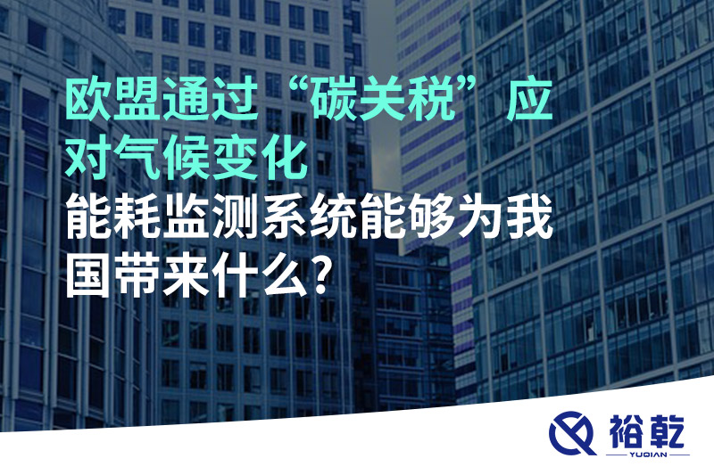 歐盟通過“碳關稅”應對氣候變化，能耗監(jiān)測系統(tǒng)能夠為我國帶來什么?