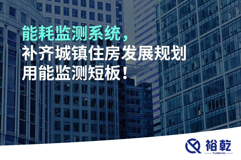 能耗監(jiān)測(cè)系統(tǒng)，補(bǔ)齊城鎮(zhèn)住房發(fā)展規(guī)劃用能監(jiān)測(cè)短板！
