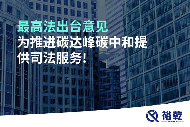最高法出臺意見，為推進碳達峰碳中和提供司法服務!