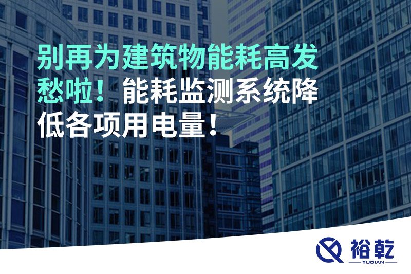 別再為建筑物能耗高發(fā)愁啦！能耗監(jiān)測(cè)系統(tǒng)降低各項(xiàng)用電量！