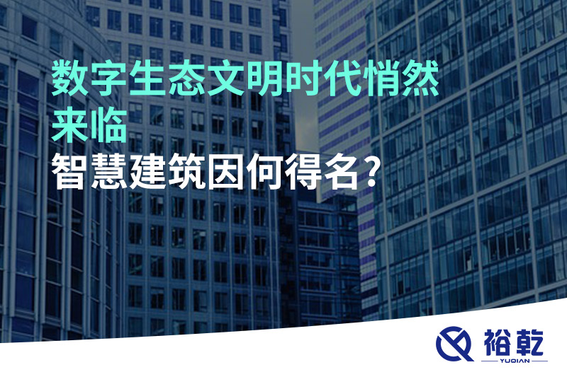 數(shù)字生態(tài)文明時(shí)代悄然來臨，智慧建筑因何得名?