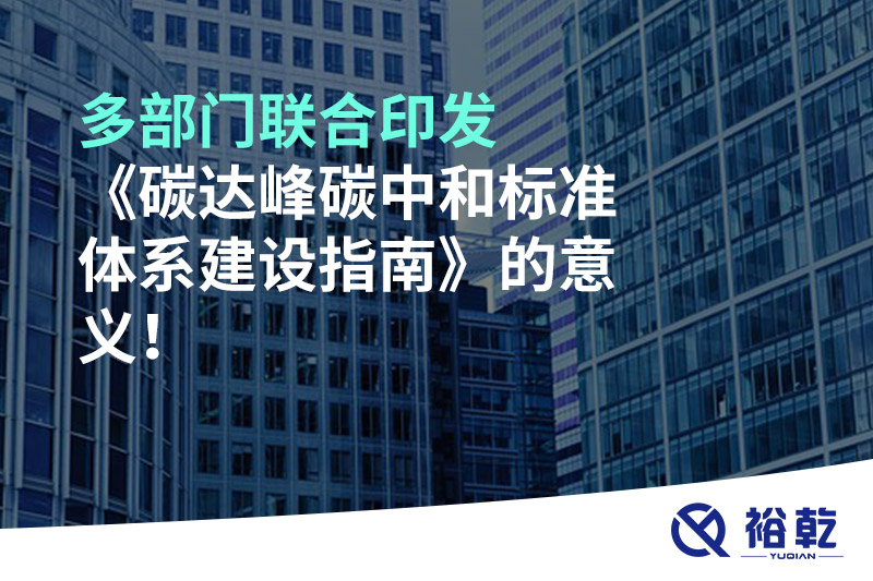 多部門聯(lián)合印發(fā)《碳達峰碳中和標準體系建設指南》的意義!