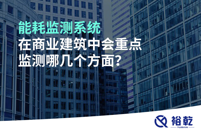 能耗監(jiān)測系統(tǒng)在商業(yè)建筑中會重點監(jiān)測哪幾個方面？
