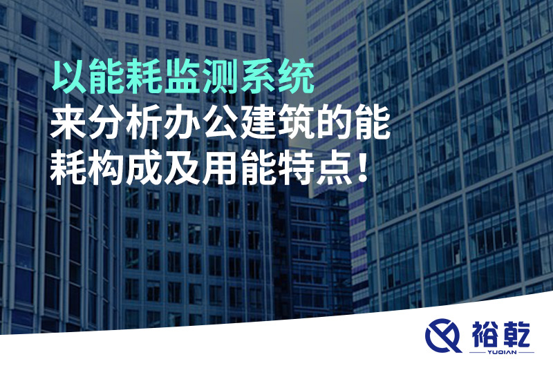以能耗監(jiān)測系統(tǒng)來分析辦公建筑的能耗構成及用能特點！