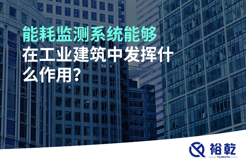 能耗監(jiān)測系統(tǒng)能夠在工業(yè)建筑中發(fā)揮什么作用？