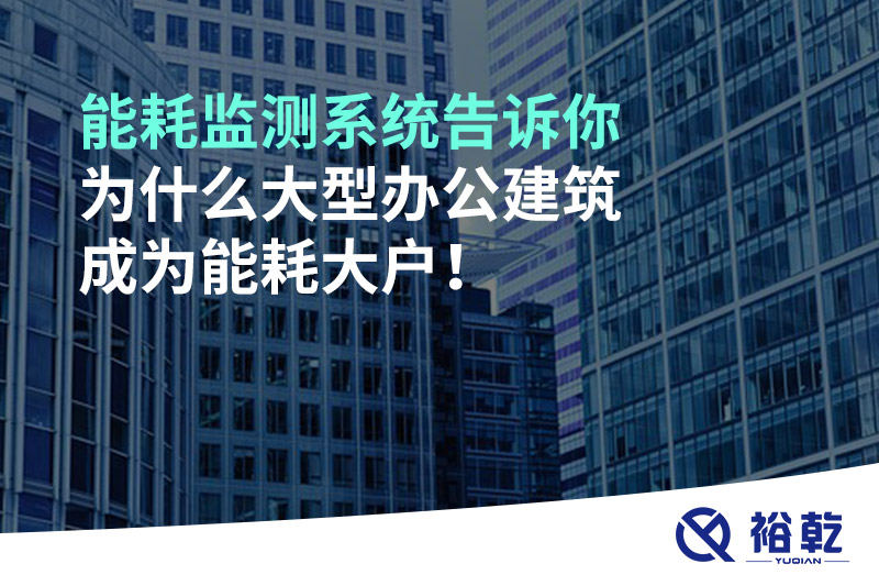 能耗監(jiān)測(cè)系統(tǒng)告訴你為什么大型辦公建筑成為能耗大戶！