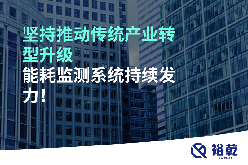 堅持推動傳統(tǒng)產(chǎn)業(yè)轉型升級，能耗監(jiān)測系統(tǒng)持續(xù)發(fā)力！