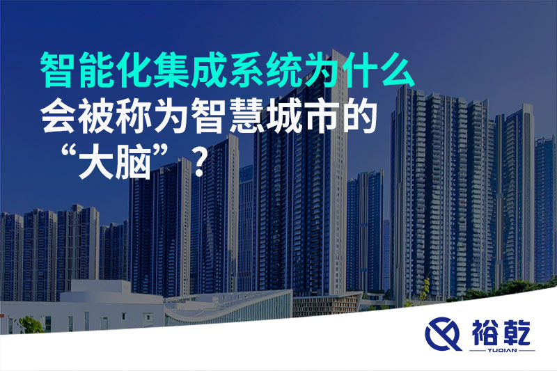 智能化集成系統(tǒng)為什么會(huì)被稱(chēng)為智慧城市的“大腦”?