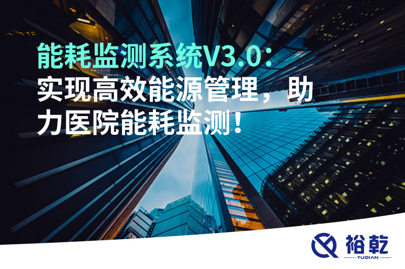 裕乾能耗監(jiān)測系統(tǒng)V3.0：實現(xiàn)高效能源管理，助力醫(yī)院能耗監(jiān)測！
