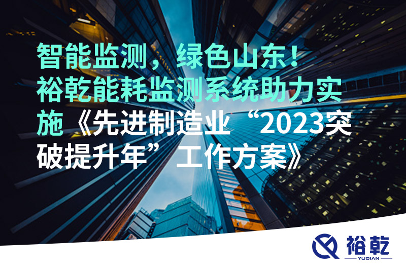 智能監(jiān)測(cè)，綠色山東！裕乾能耗監(jiān)測(cè)系統(tǒng)助力實(shí)施《先進(jìn)制造業(yè)“2023突破提升年”工