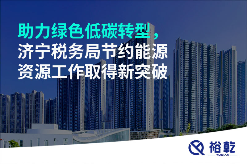 助力綠色低碳轉(zhuǎn)型，濟(jì)寧稅務(wù)局節(jié)約能源資源工作取得新突破