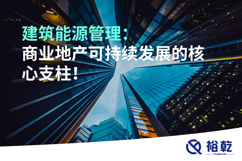 建筑能源管理：商業(yè)地產(chǎn)可持續(xù)發(fā)展的核心支柱！