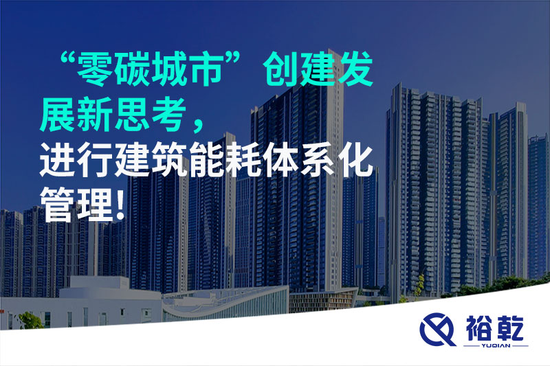 “零碳城市”創(chuàng)建發(fā)展新思考，進(jìn)行建筑能耗體系化管理!