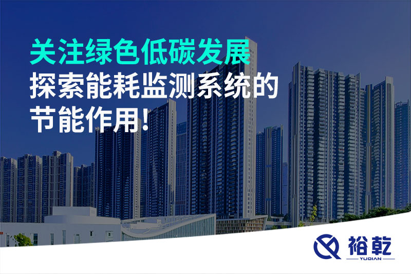 關(guān)注綠色低碳發(fā)展，探索能耗監(jiān)測系統(tǒng)的節(jié)能作用!